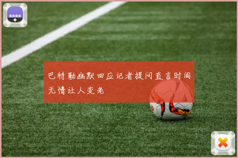 巴特勒幽默回应记者提问直言时间无情让人变老