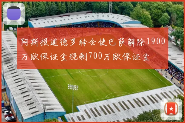 阿斯报道德罗转会使巴萨解除1900万欧保证金现剩700万欧保证金