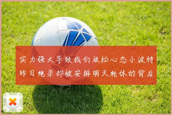 实力强大导致我们放松心态小波特昨日绝杀却被安排明天轮休的背后原因分析