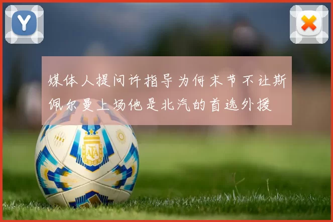媒体人提问许指导为何末节不让斯佩尔曼上场他是北汽的首选外援