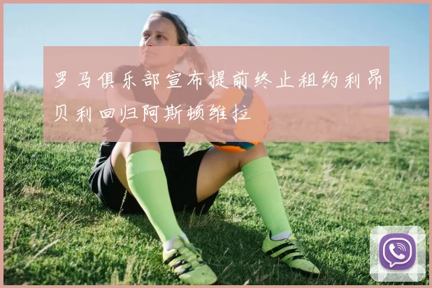 罗马俱乐部宣布提前终止租约利昂贝利回归阿斯顿维拉